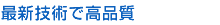 最新技術で確かな品質